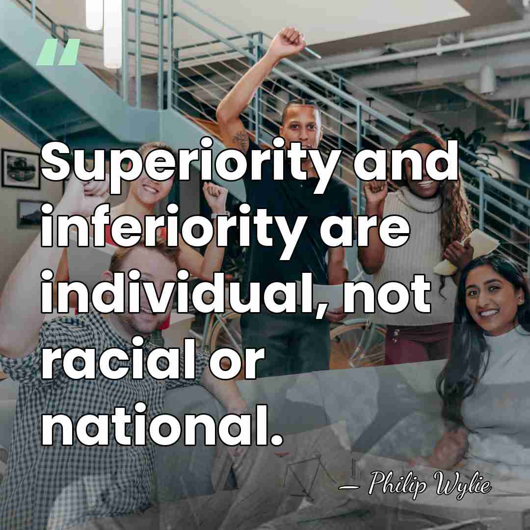 Superiority and inferiority are individual, not racial or national. - Philip Wylie