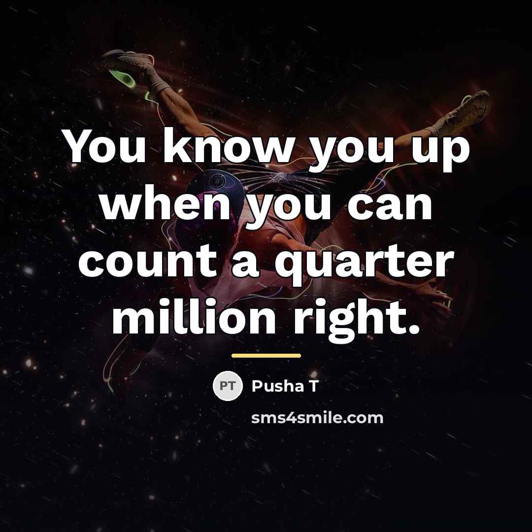 “You know you up when you can count a quarter…” quote by Pusha T