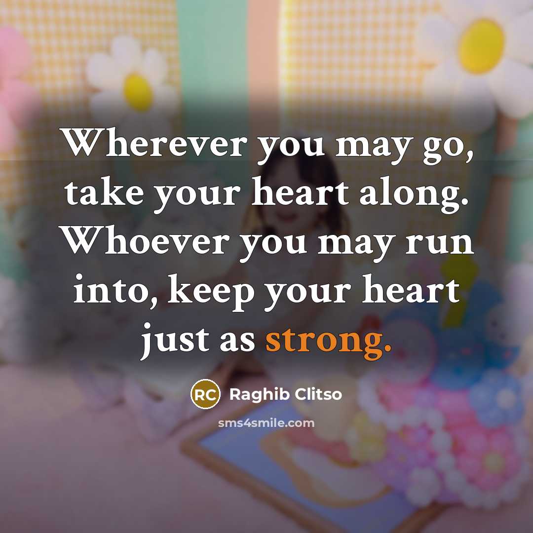“Wherever you may go, take your heart along. Whoever you…” quote by Raghib Clitso