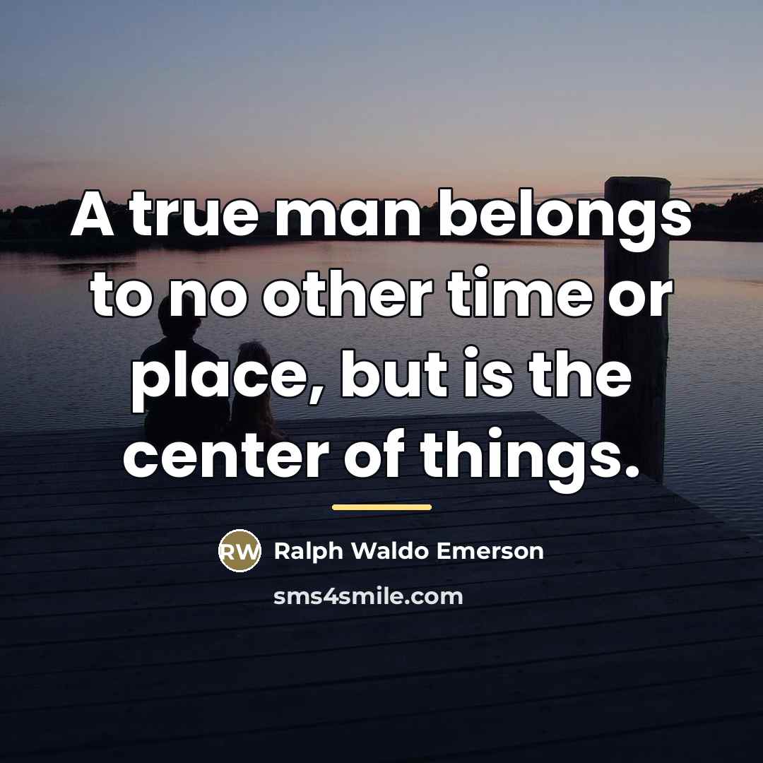 “A true man belongs to no other time or place,…” quote by Ralph Waldo Emerson