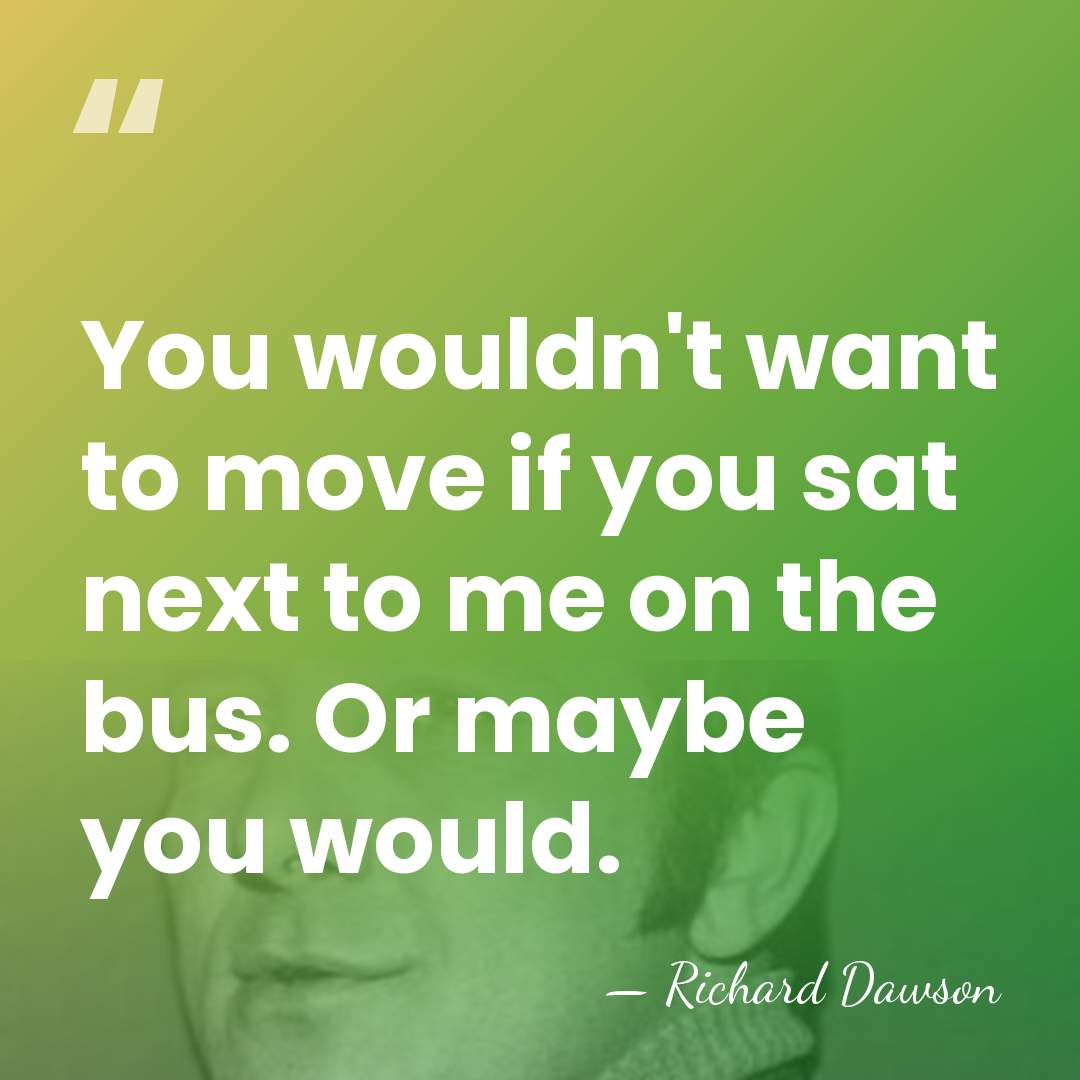 You wouldn't want to move if you sat next to me on&hellip; - Richard Dawson