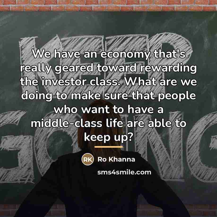 “We have an economy that's really geared toward rewarding the…” quote by Ro Khanna
