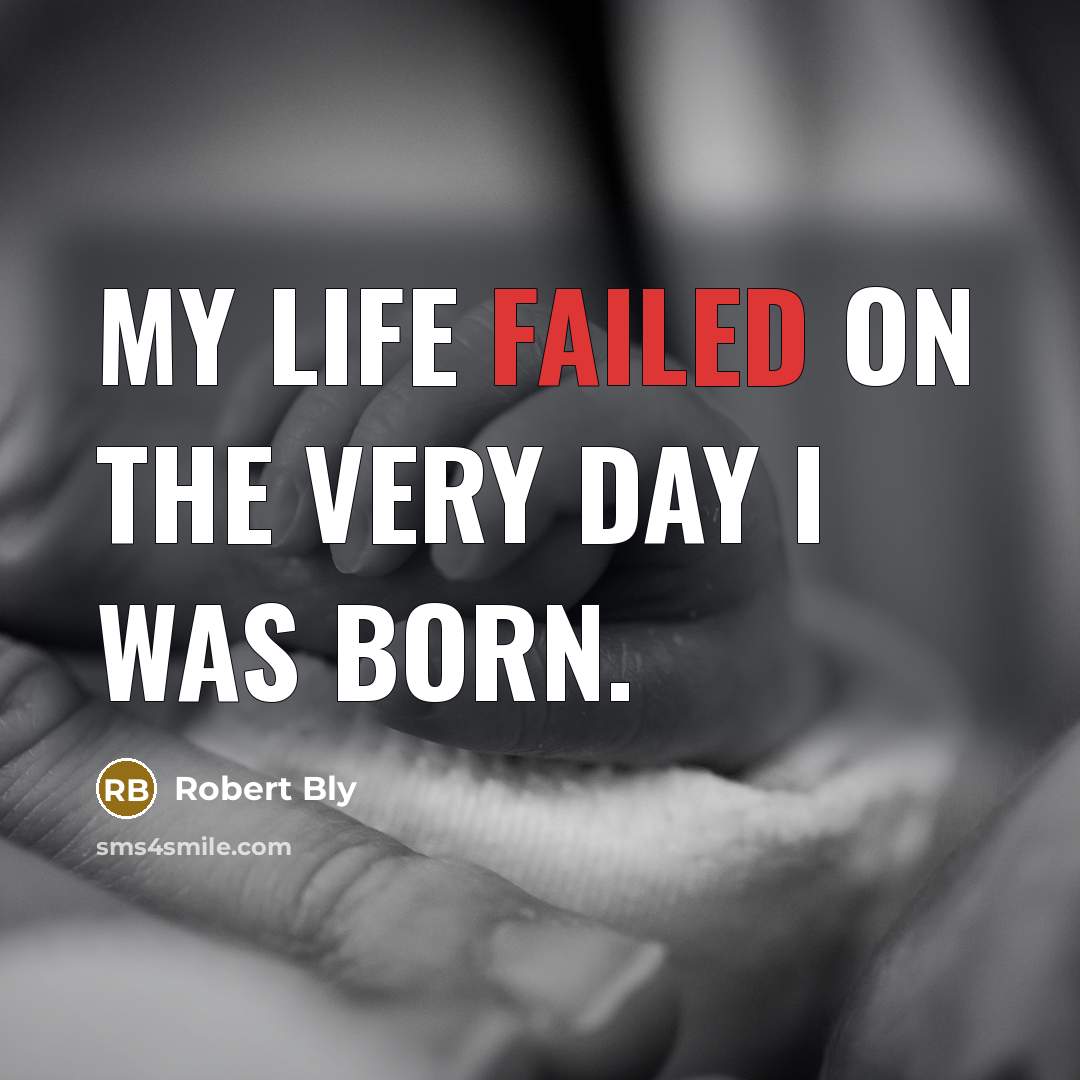 “My life failed on the very day I was born.…” quote by Robert Bly