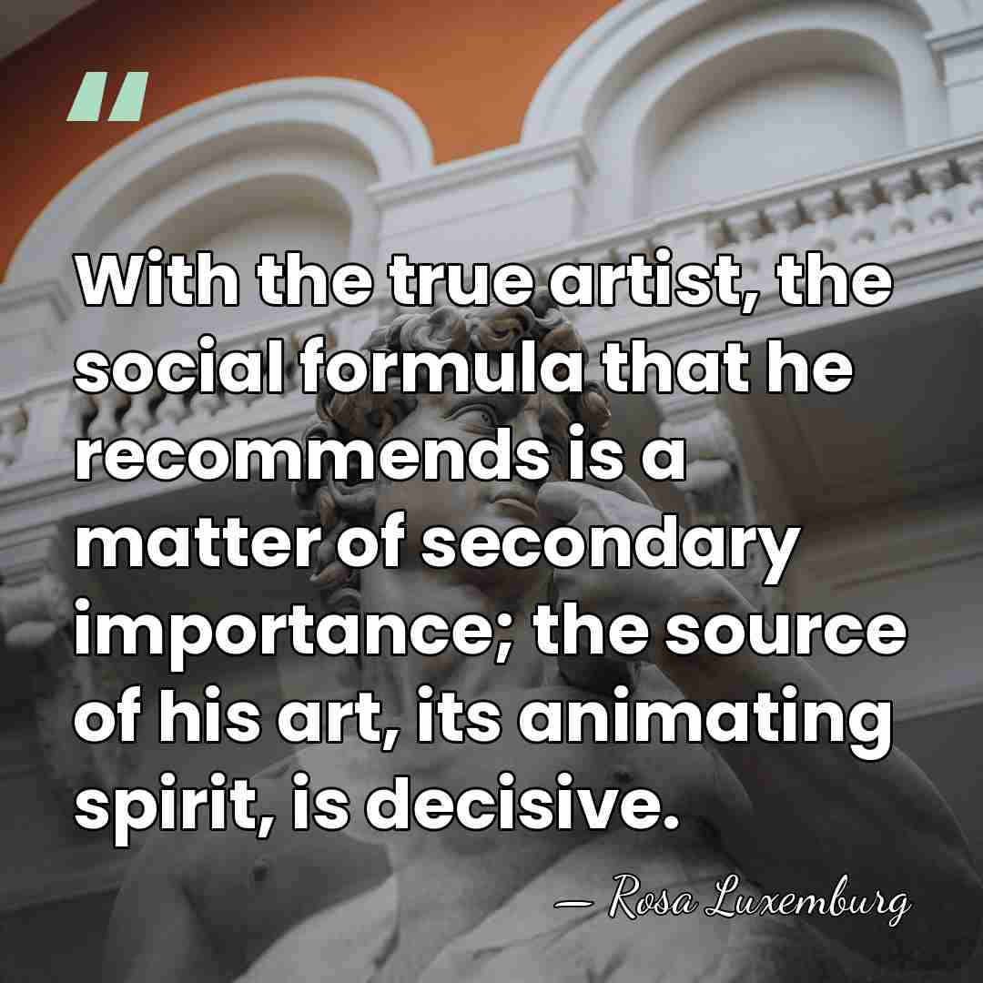 With the true artist, the social formula that he recommends is a&hellip; - Rosa Luxemburg