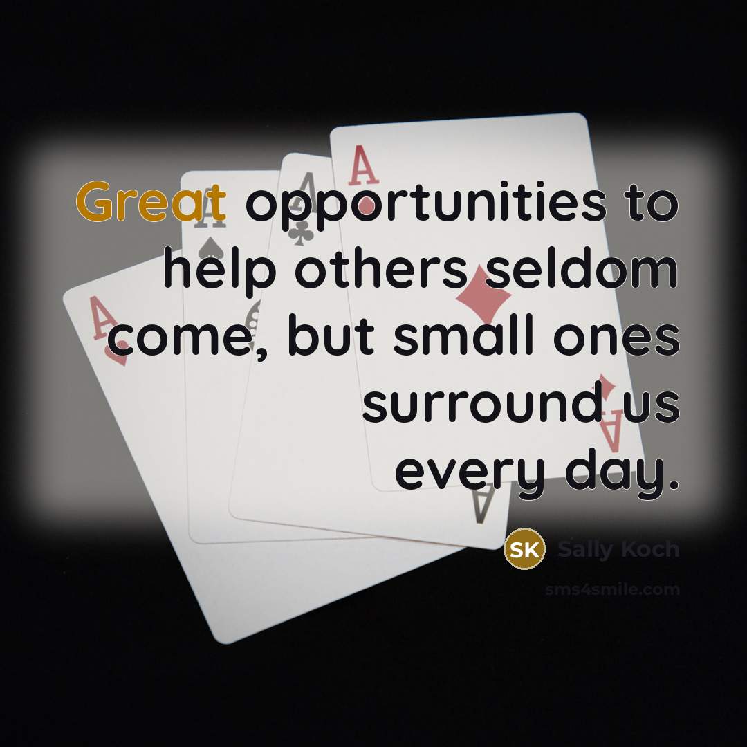 “Great opportunities to help others seldom come, but small ones…” quote by Sally Koch
