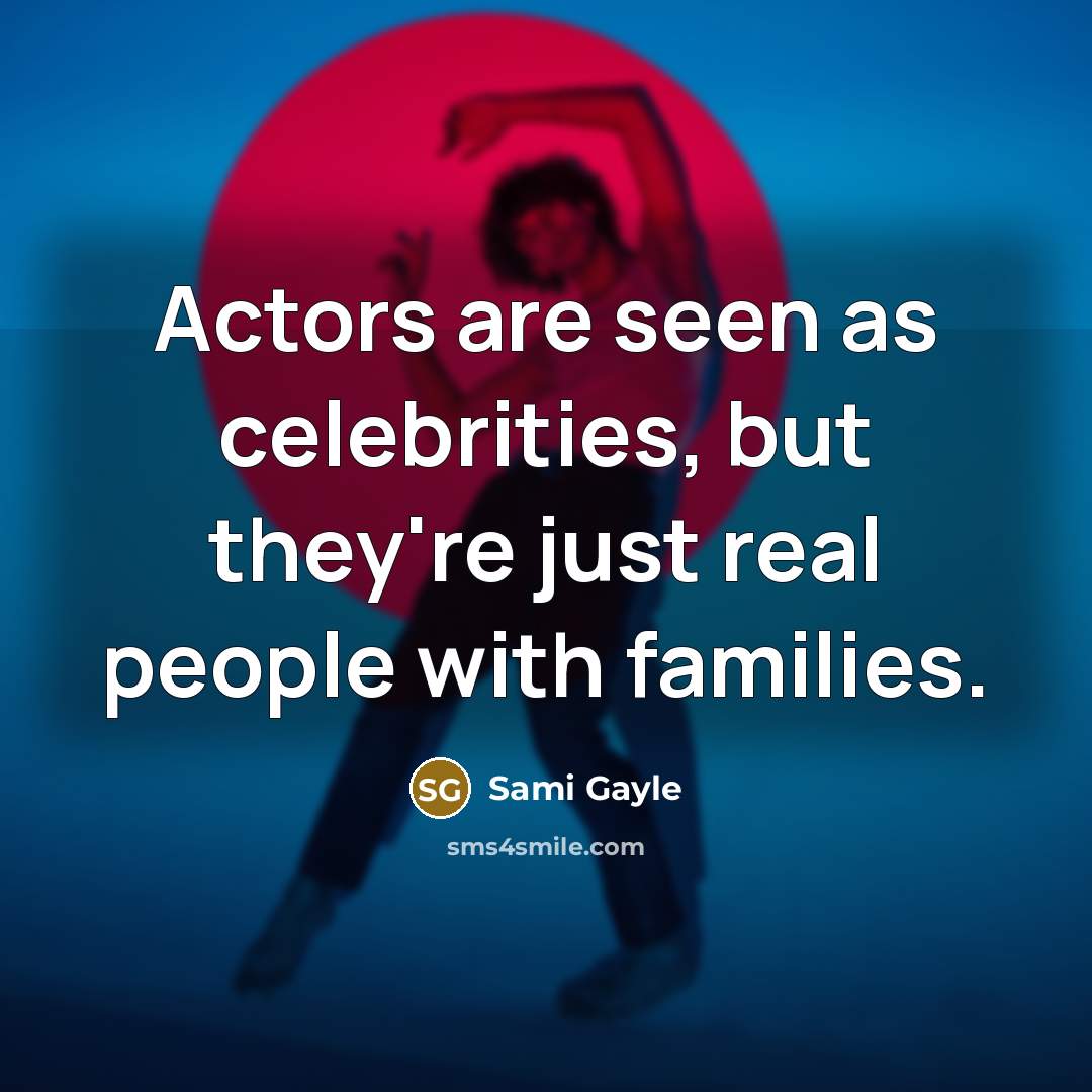 “Actors are seen as celebrities, but they're just real people…” quote by Sami Gayle