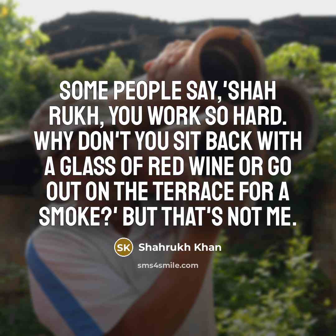 “Some people say,'Shah Rukh, you work so hard. Why don't…” quote by Shahrukh Khan