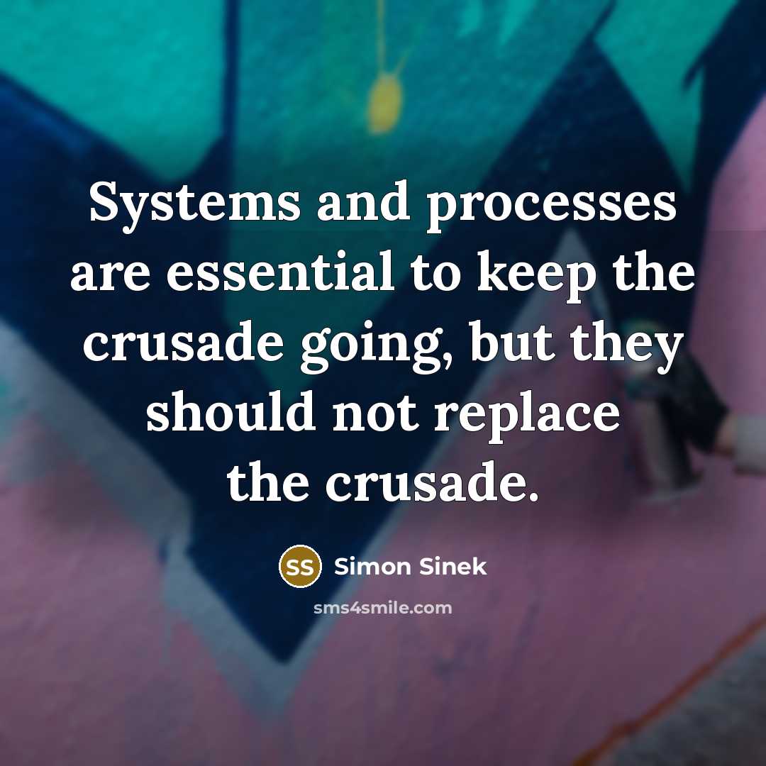 “Systems and processes are essential to keep the crusade going, but they should not replace the crusade.” quote by Simon Sinek