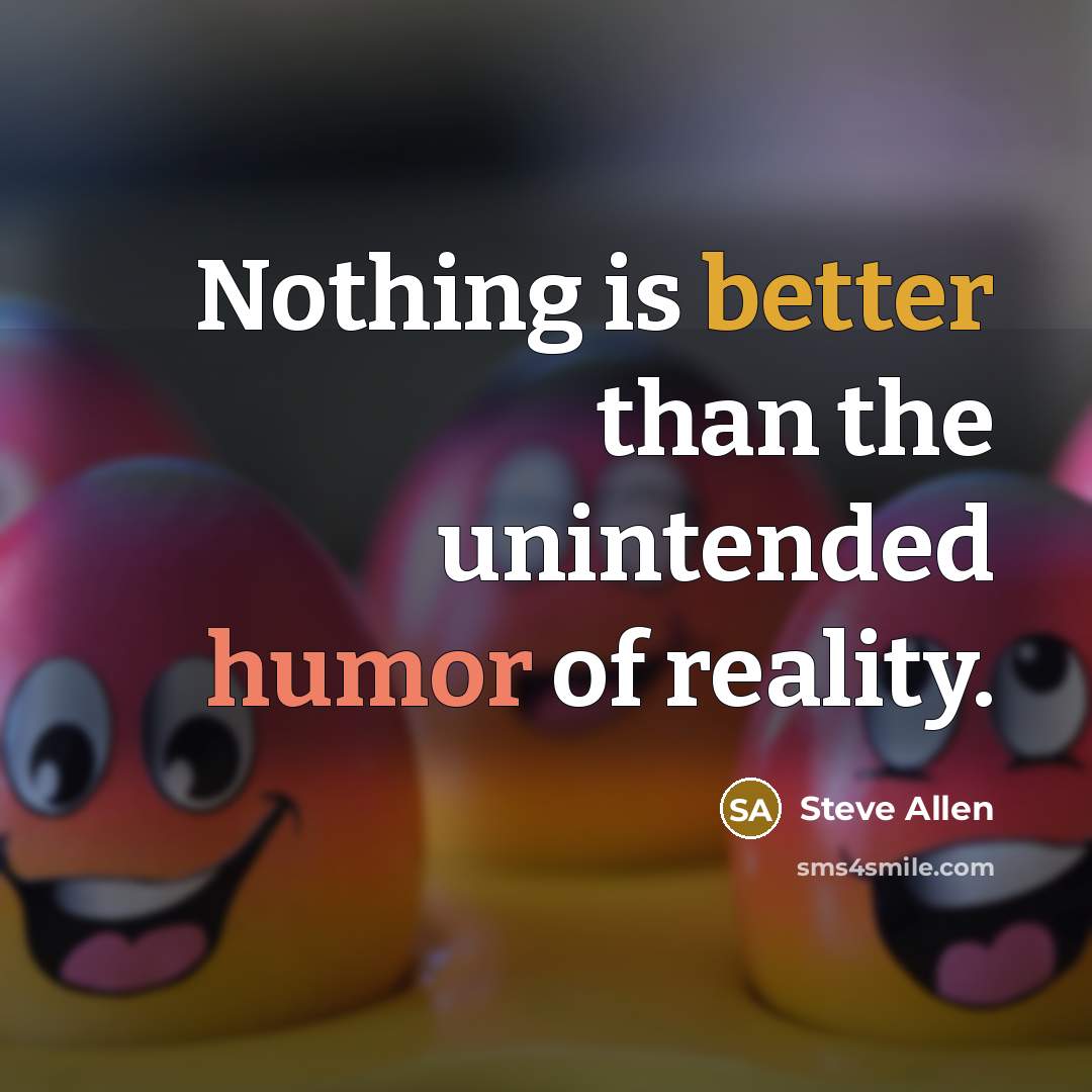 “Nothing is better than the unintended humor of reality.” quote by Steve Allen