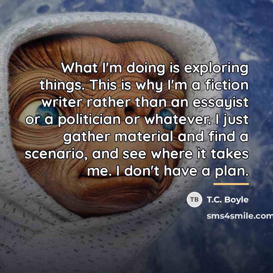 “What I'm doing is exploring things. This is why I'm…” quote by T.C. Boyle