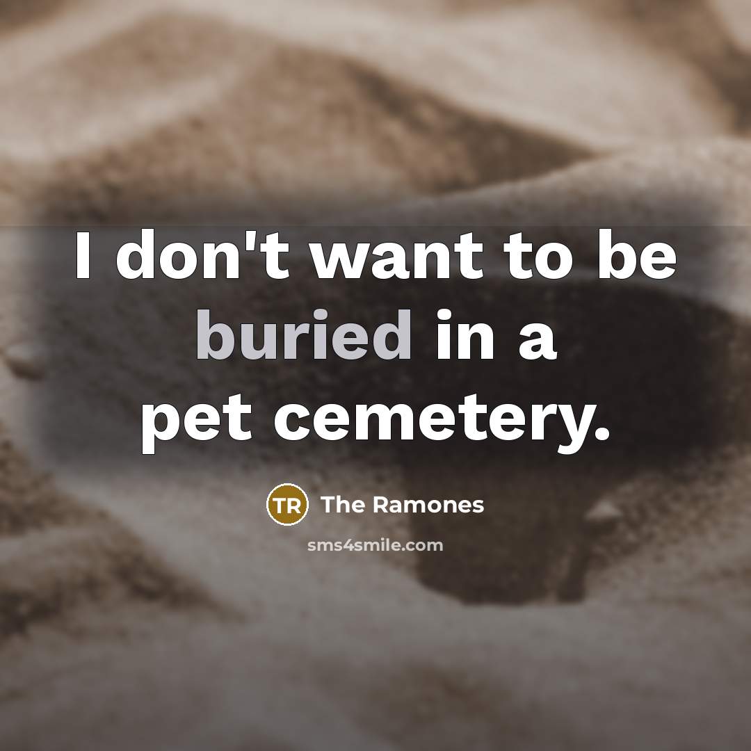 “I don't want to be buried in a pet cemetery.…” quote by The Ramones