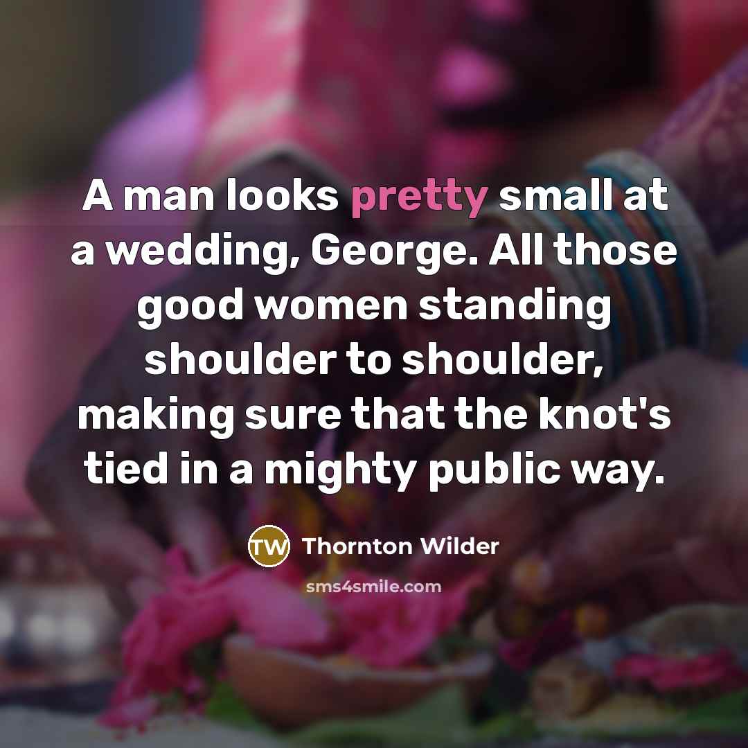 “A man looks pretty small at a wedding, George. All…” quote by Thornton Wilder