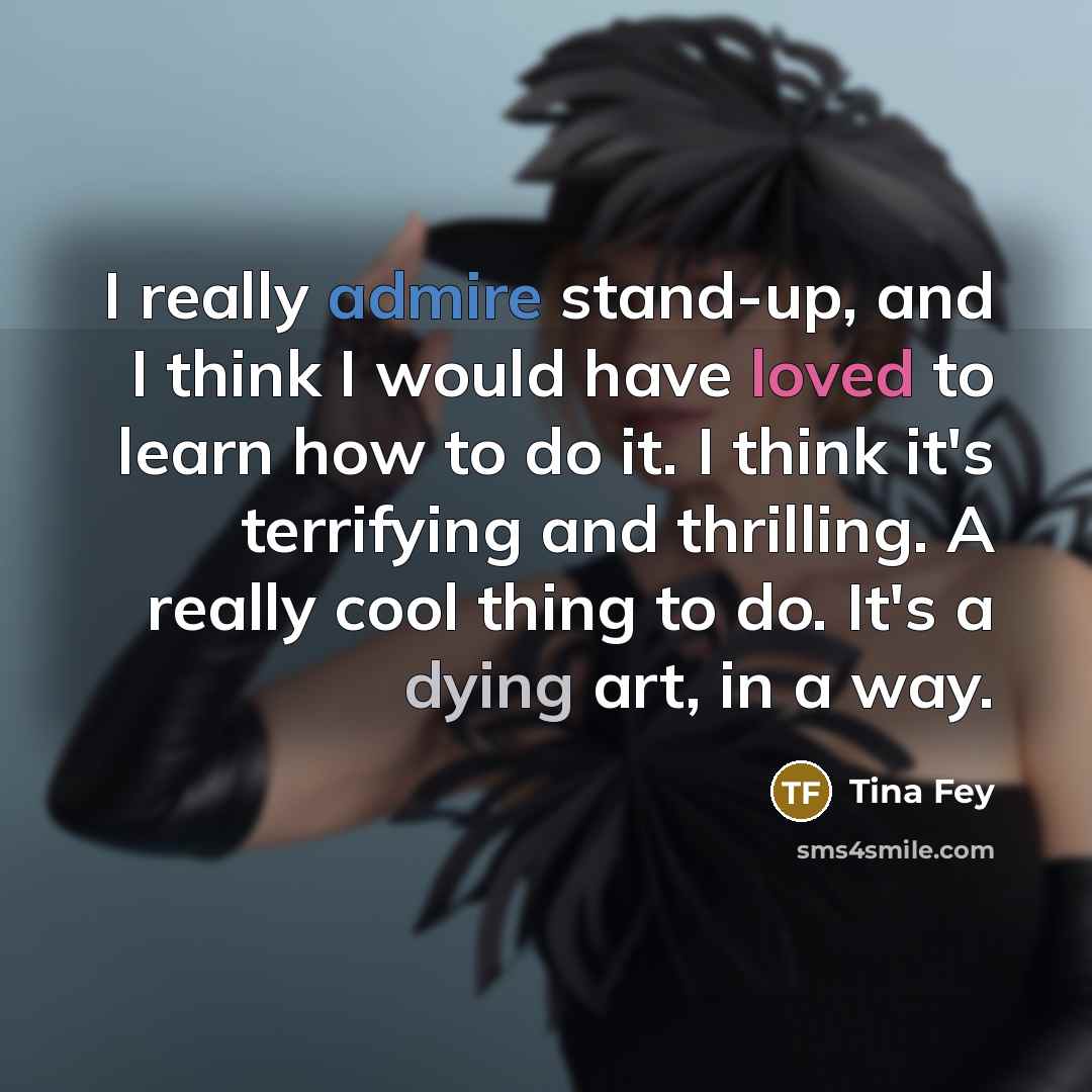“I really admire stand-up, and I think I would have…” quote by Tina Fey