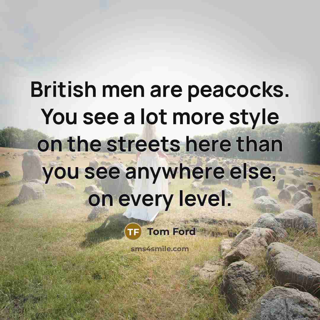 “British men are peacocks. You see a lot more style…” quote by Tom Ford