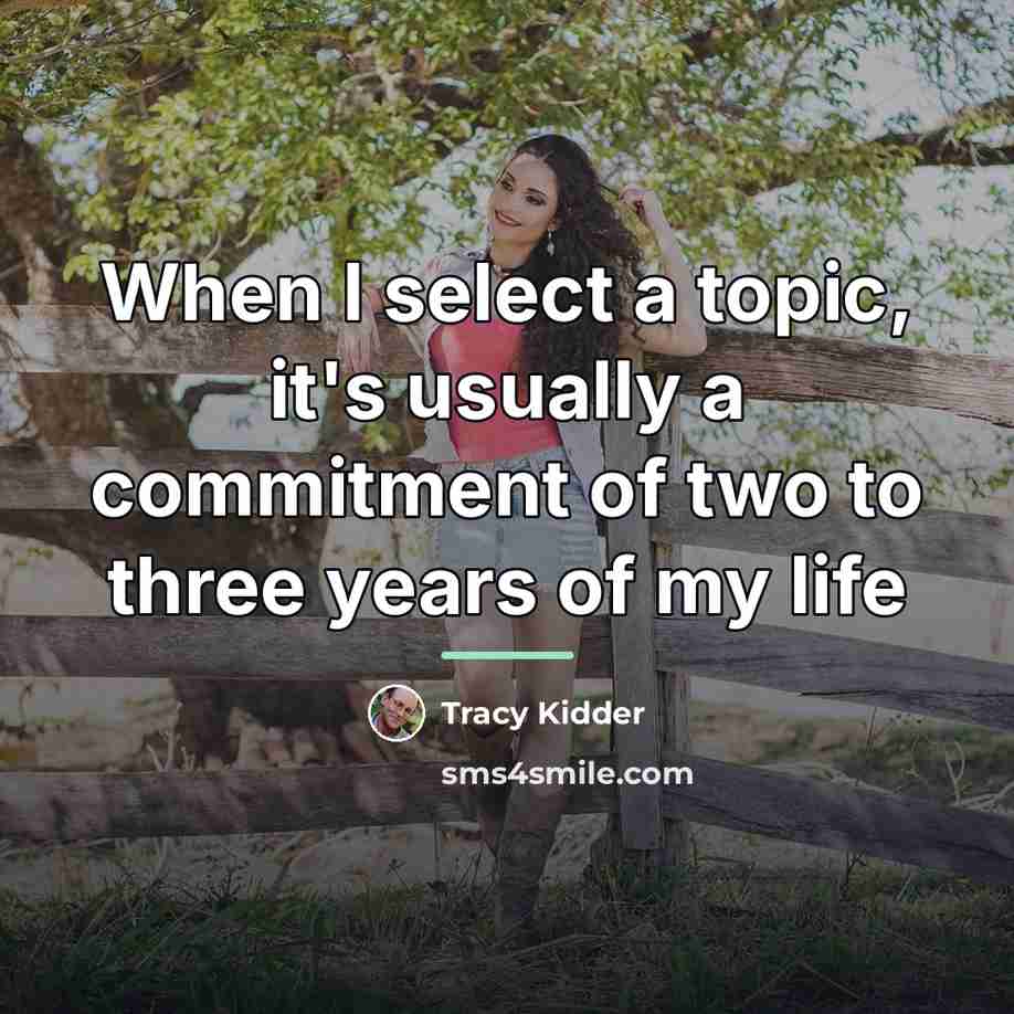 “When I select a topic, it's usually a commitment of…” quote by Tracy Kidder