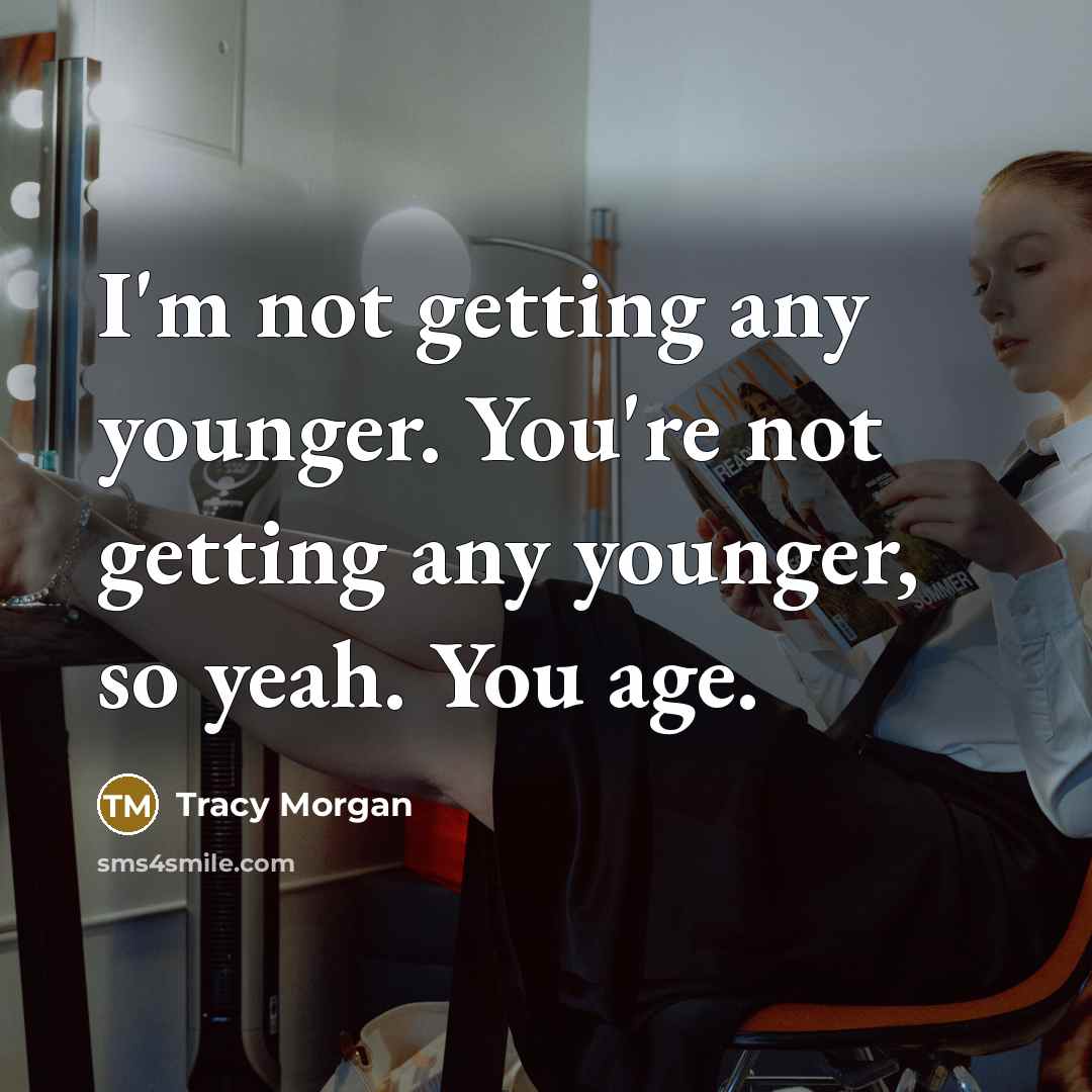 “I'm not getting any younger. You're not getting any younger,…” quote by Tracy Morgan