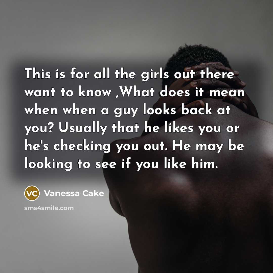 “This is for all the girls out there want to know ,What does it mean when when a guy looks back at you? Usually that he likes you or he's checking you out. He may be looking to see if you like him.” quote by Vanessa Cake