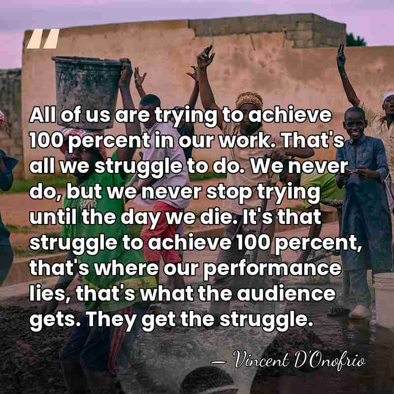 All of us are trying to achieve 100 percent in our work.&hellip; - Vincent D'Onofrio