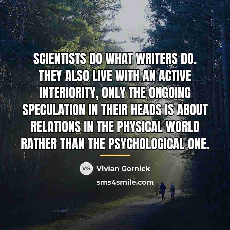 “Scientists do what writers do. They also live with an…” quote by Vivian Gornick