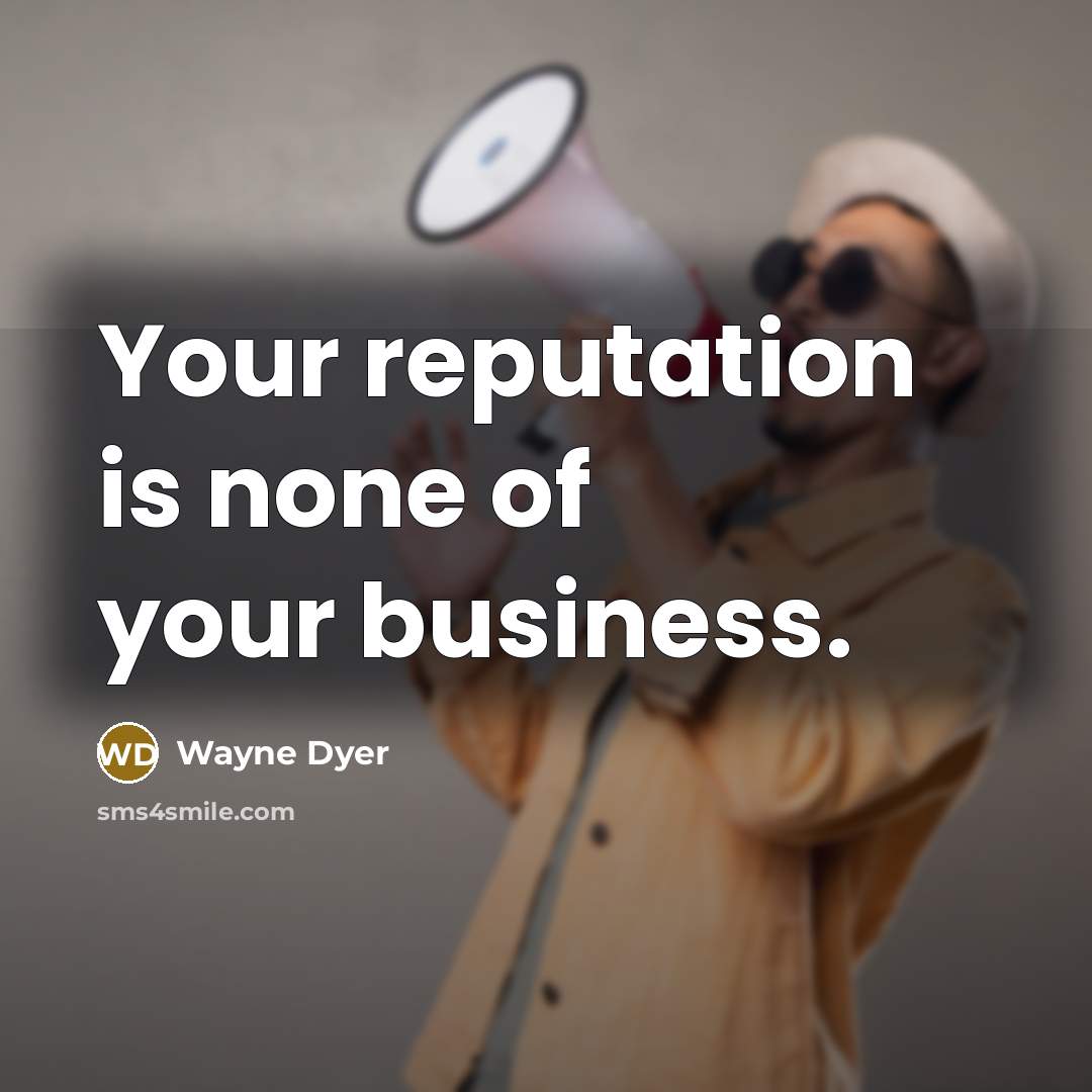 “Your reputation is none of your business.…” quote by Wayne Dyer