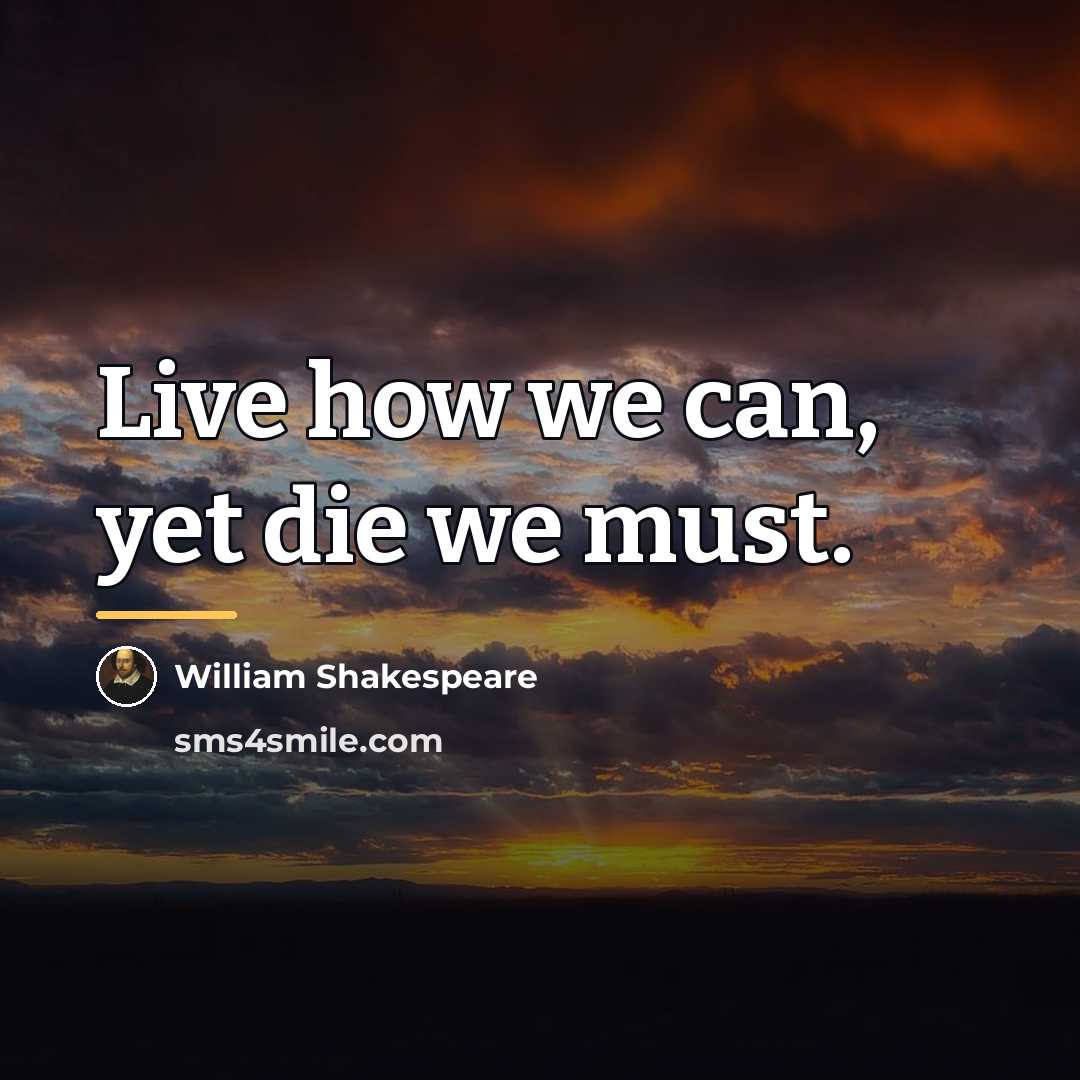 “Live how we can, yet die we must.…” quote by William Shakespeare