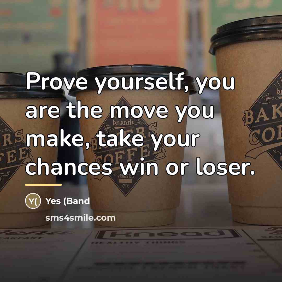 “Prove yourself, you are the move you make, take your…” quote by Yes (Band