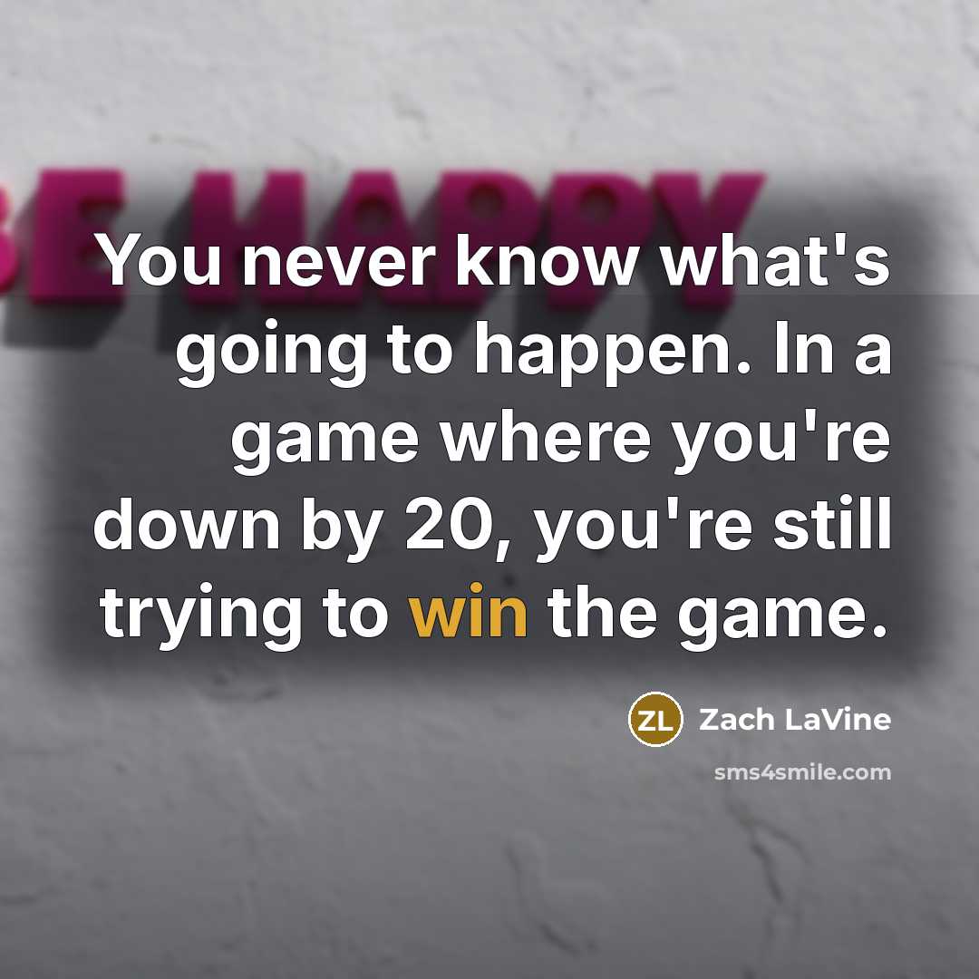 “You never know what's going to happen. In a game where you're down by 20, you're still trying to win the game.” quote by Zach LaVine
