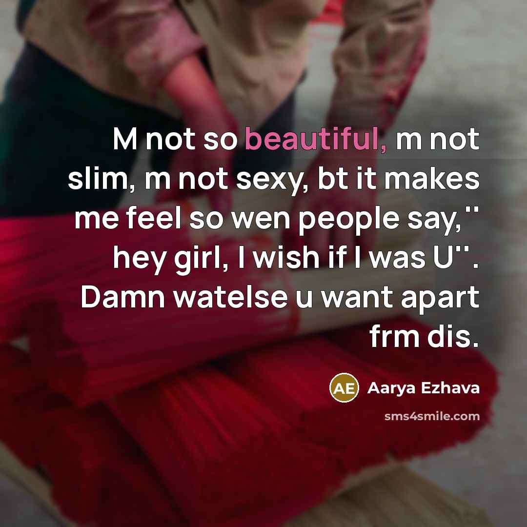 “M not so beautiful, m not slim, m not sexy, bt it makes me feel so wen people say,'' hey girl, I wish if I was U''. Damn watelse u want apart frm dis.” quote by Aarya Ezhava