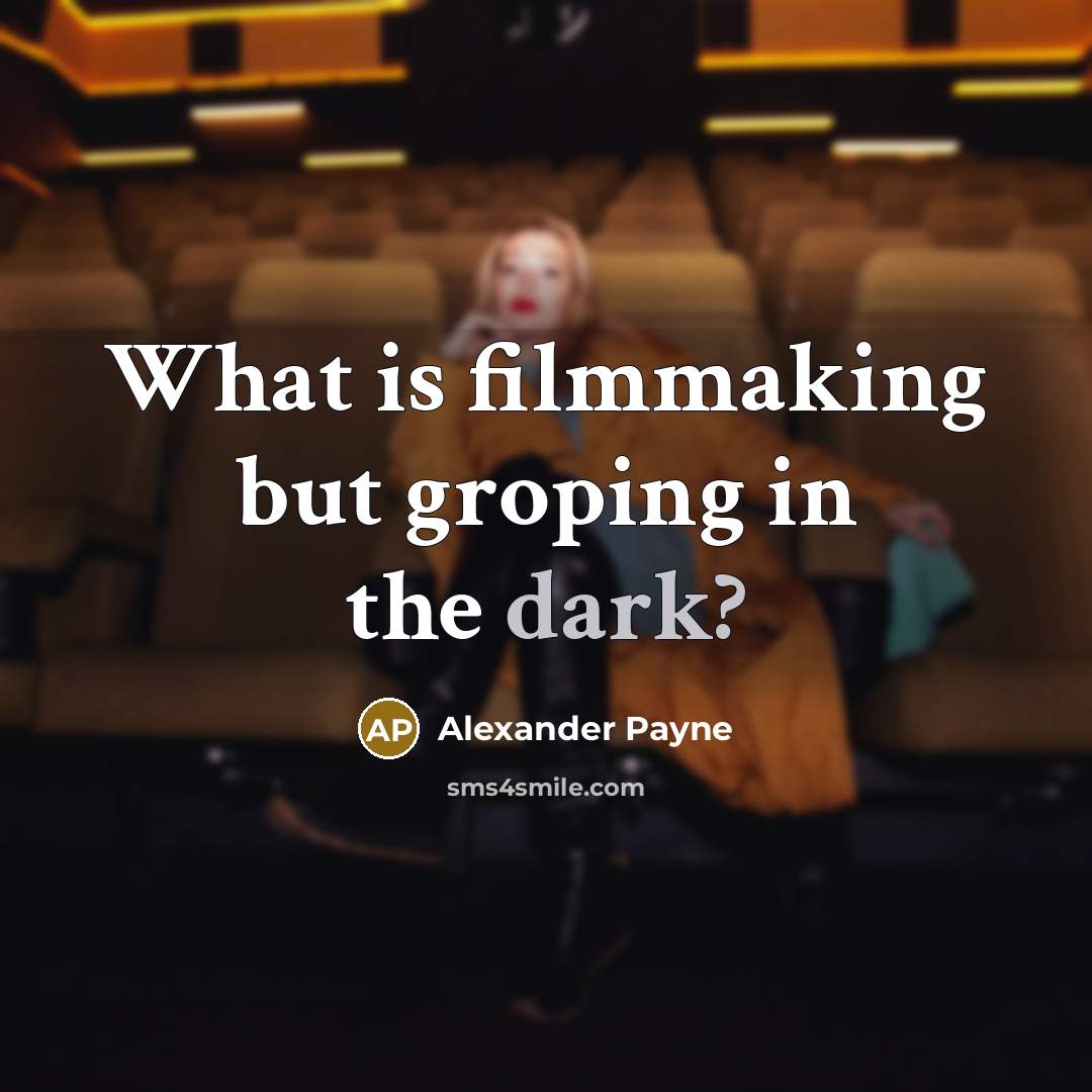 “What is filmmaking but groping in the dark?…” quote by Alexander Payne