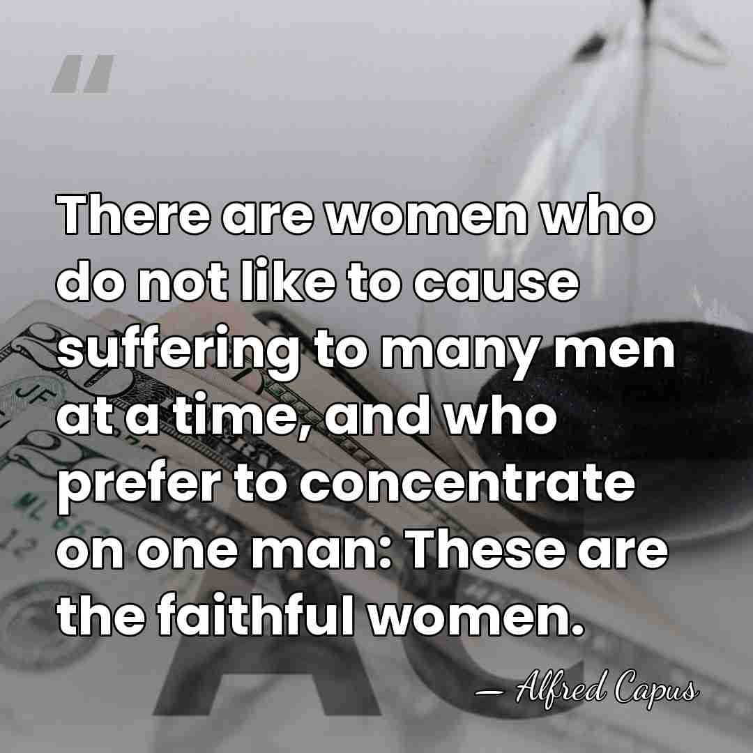 There are women who do not like to cause suffering to many&hellip; - Alfred Capus