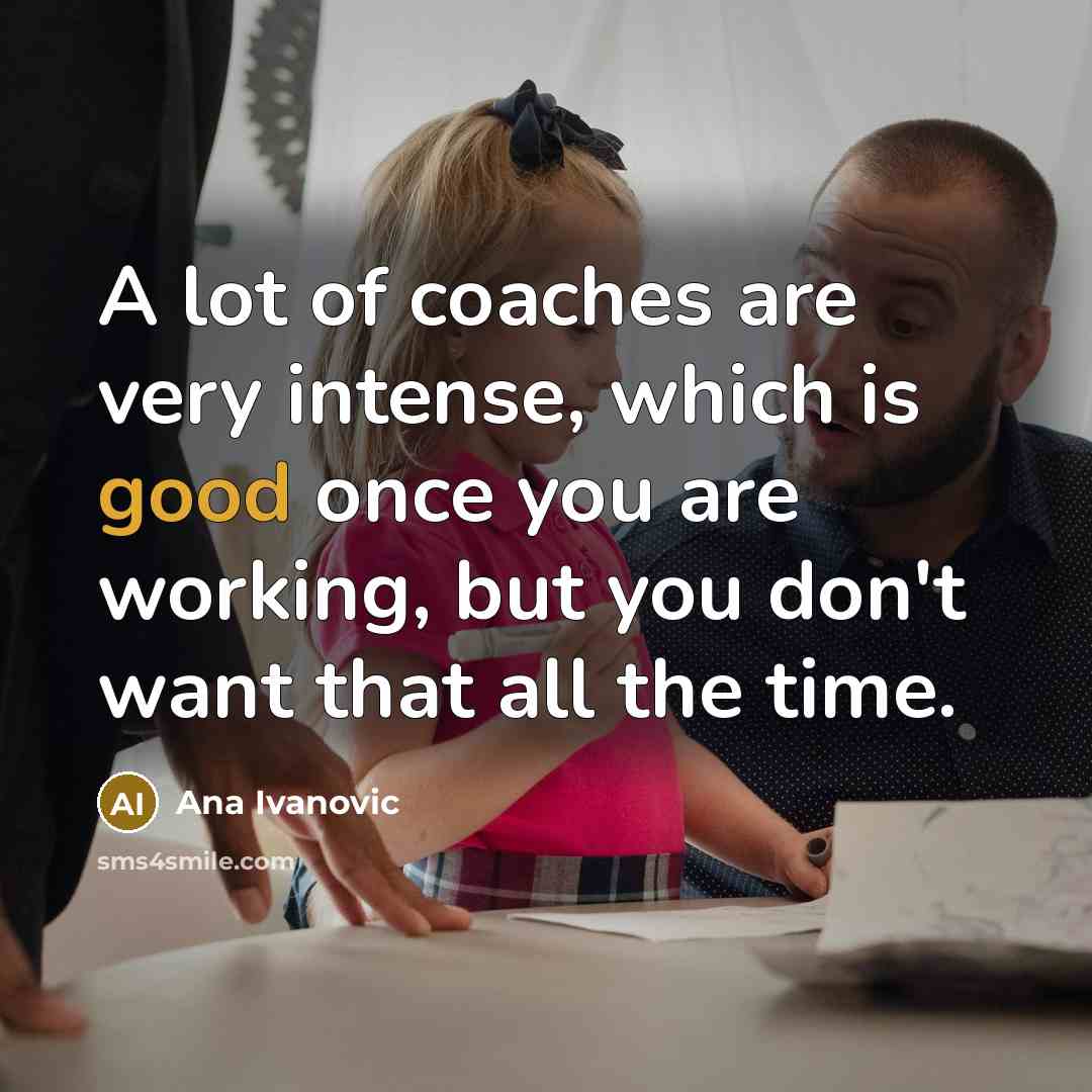 “A lot of coaches are very intense, which is good…” quote by Ana Ivanovic