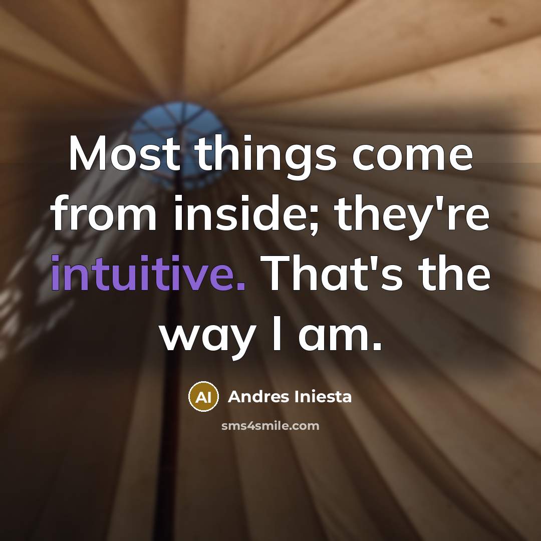 “Most things come from inside; they're intuitive. That's the way…” quote by Andres Iniesta