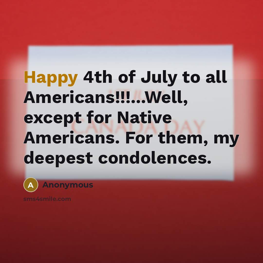 “Happy 4th of July to all Americans!!!...Well, except for Native…” quote by Anonymous