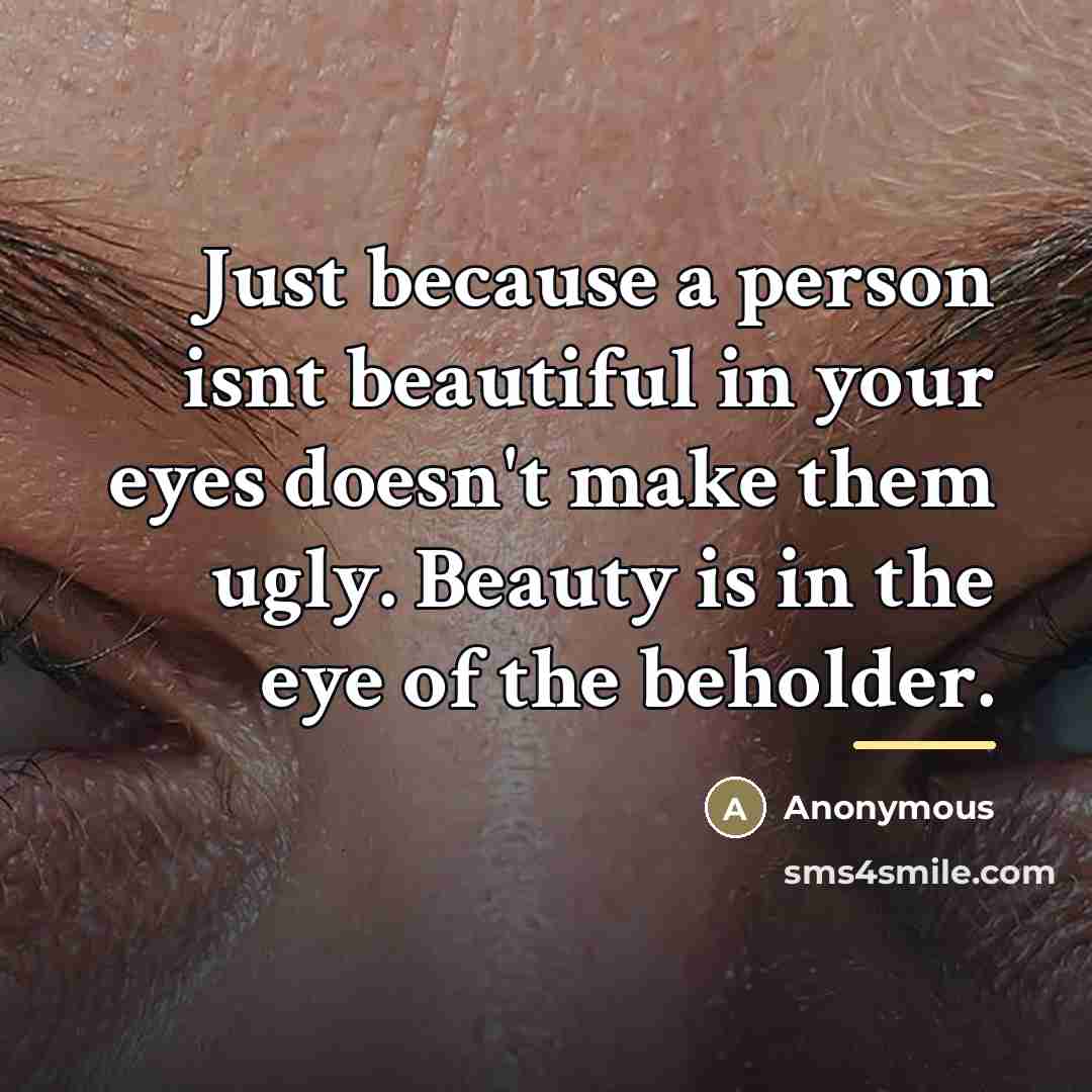 “Just because a person isnt beautiful in your eyes doesn't…” quote by Anonymous