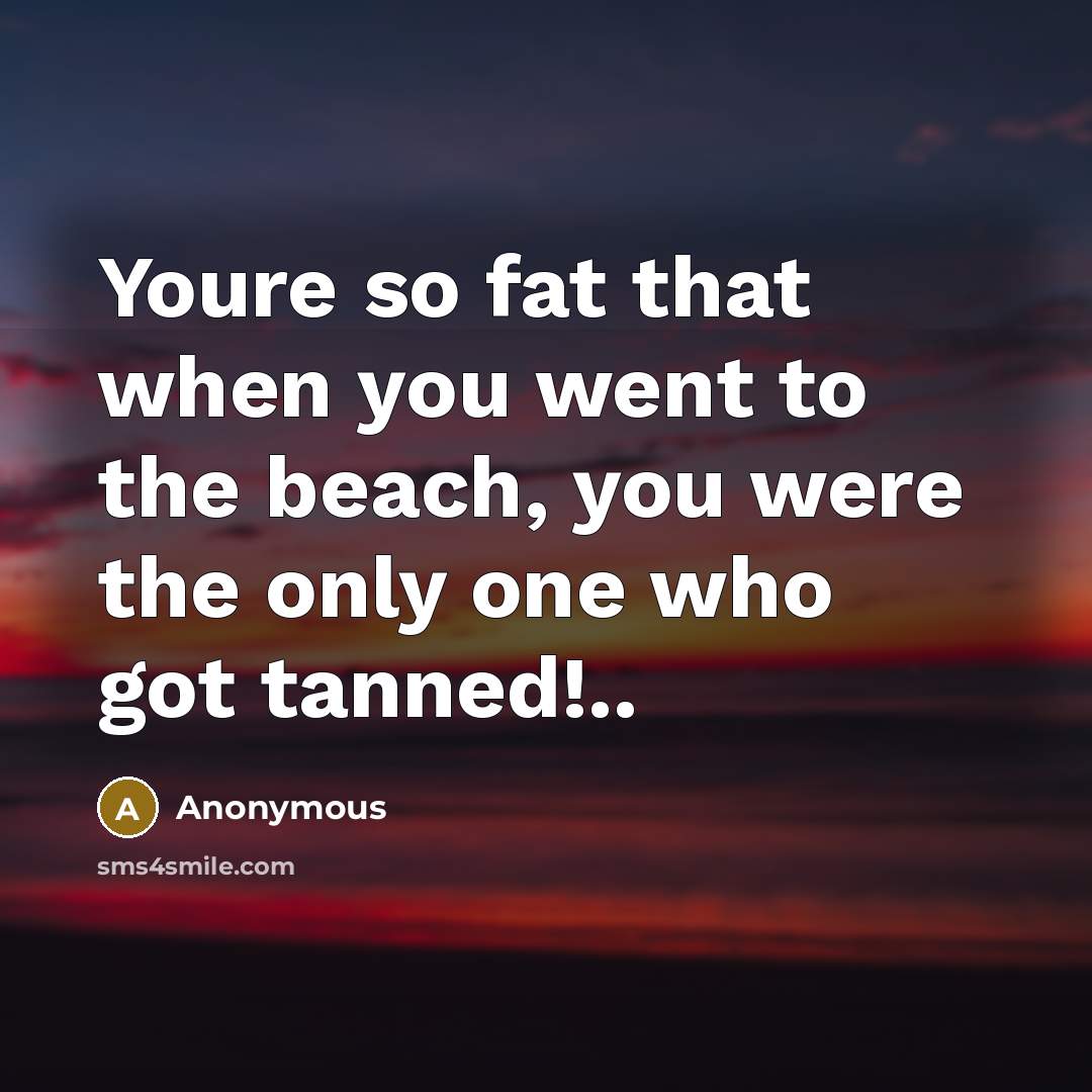 “Youre so fat that when you went to the beach,…” quote by Anonymous