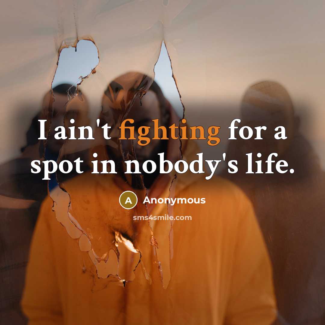 “I ain't fighting for a spot in nobody's life.” quote by Anonymous