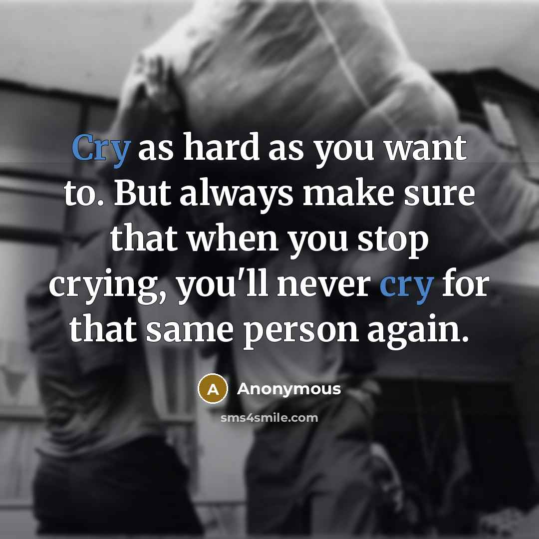 “Cry as hard as you want to. But always make…” quote by Anonymous