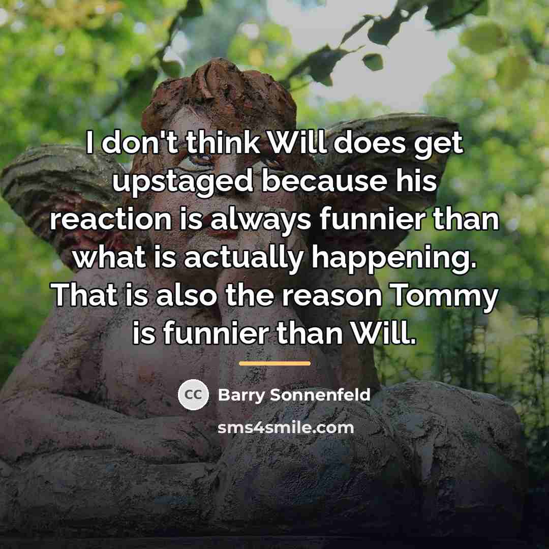“I don't think Will does get upstaged because his reaction…” quote by Barry Sonnenfeld