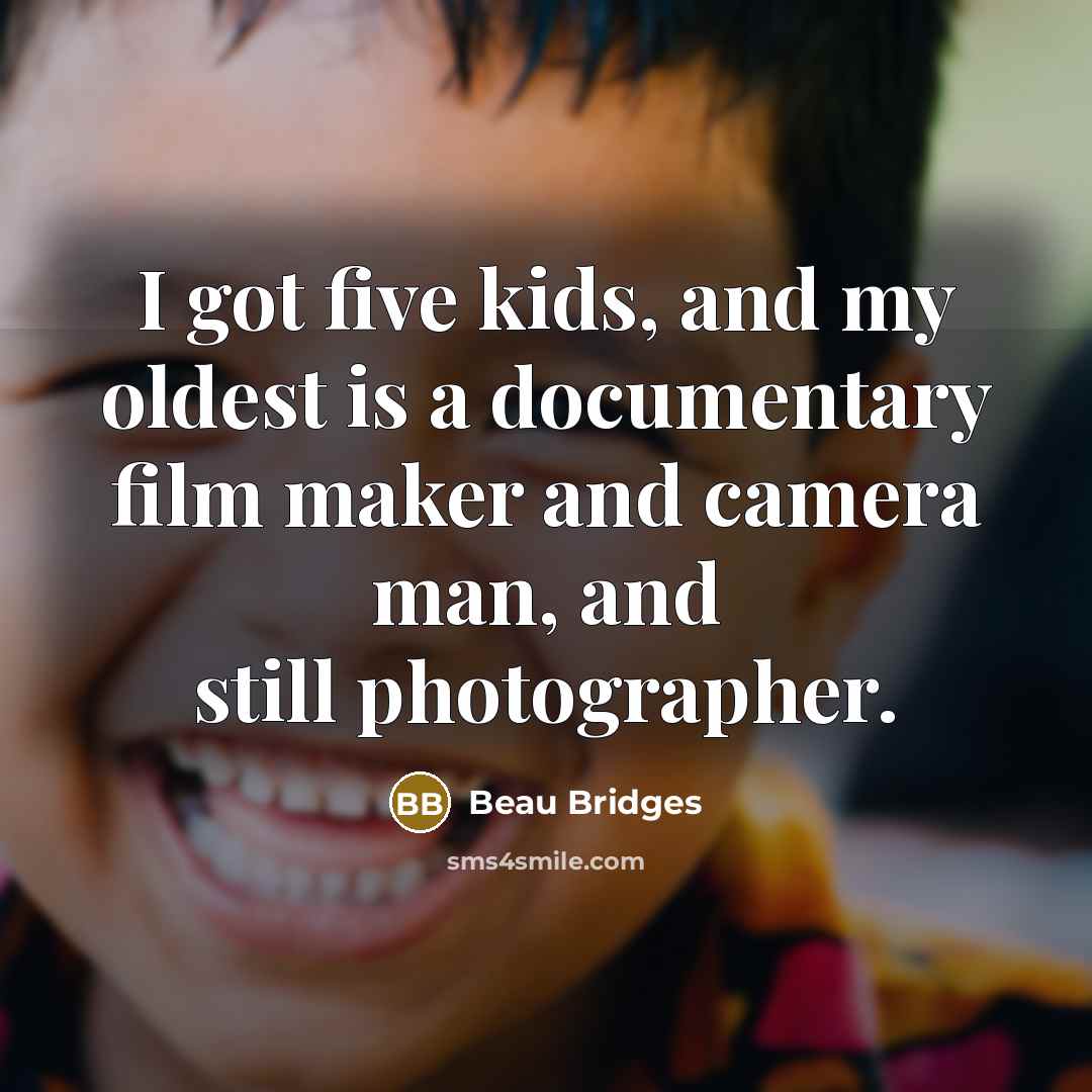 “I got five kids, and my oldest is a documentary…” quote by Beau Bridges