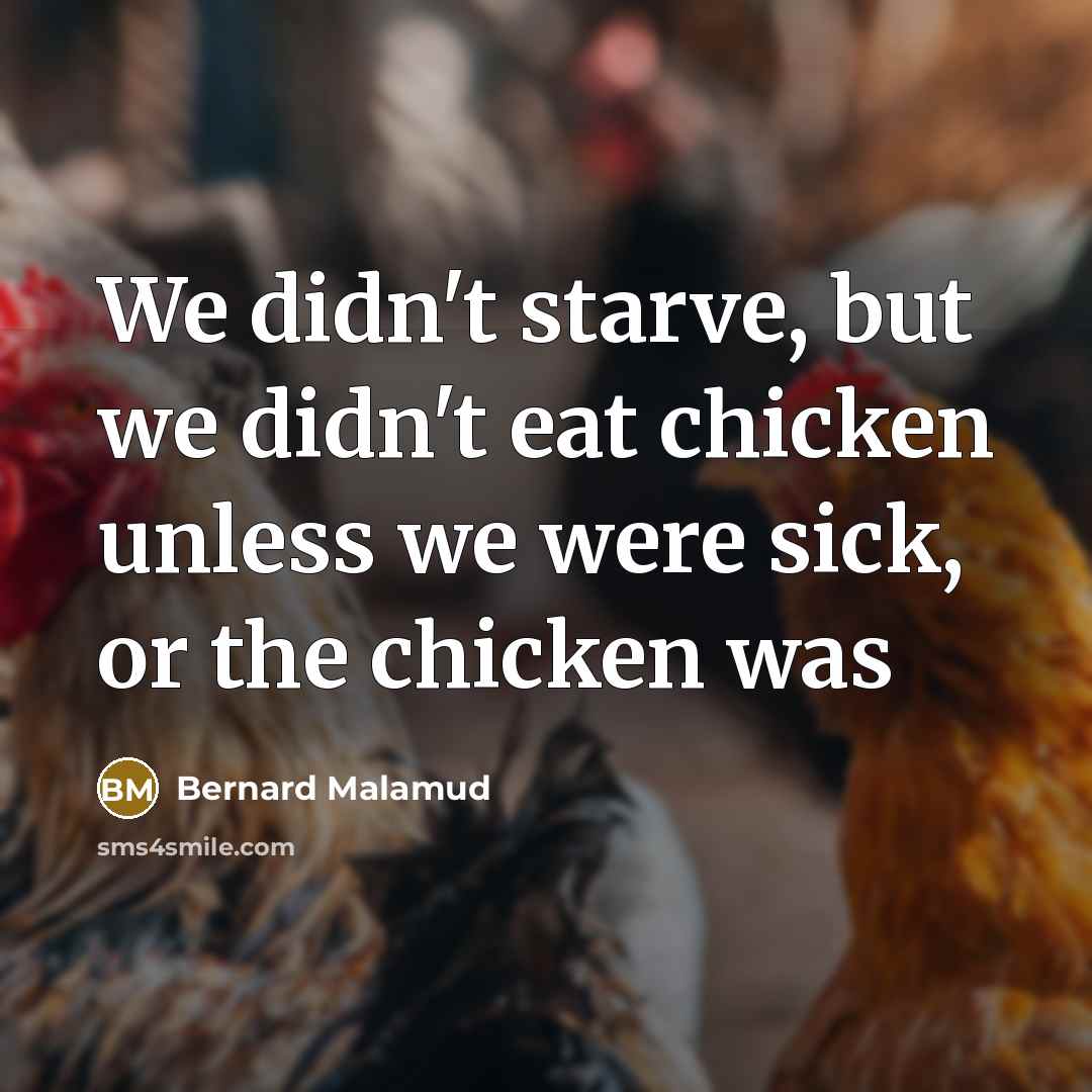 “We didn't starve, but we didn't eat chicken unless we…” quote by Bernard Malamud