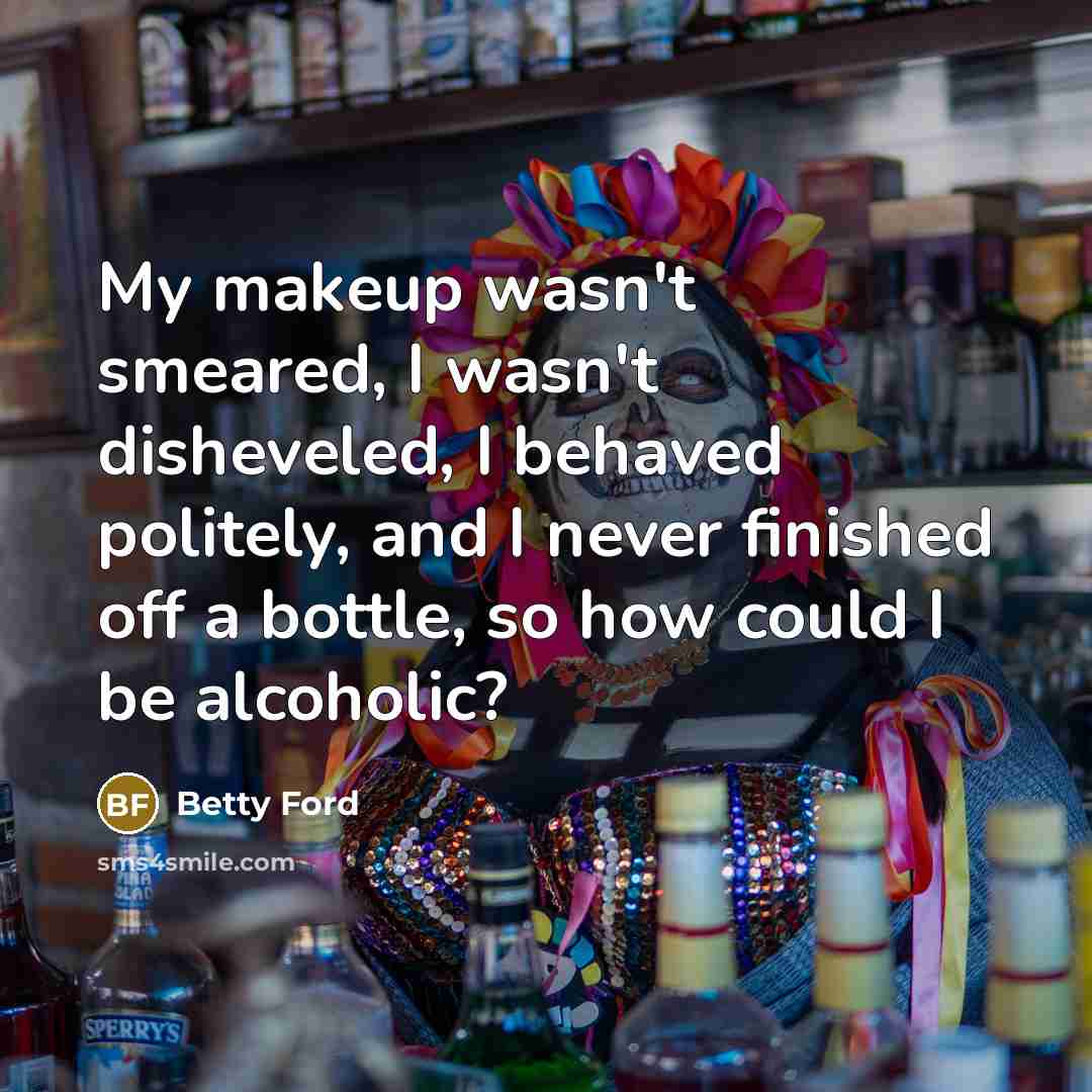 “My makeup wasn't smeared, I wasn't disheveled, I behaved politely,…” quote by Betty Ford