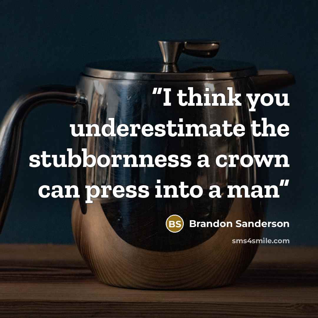 “I think you underestimate the stubbornness a crown can press into a man” quote by Brandon Sanderson