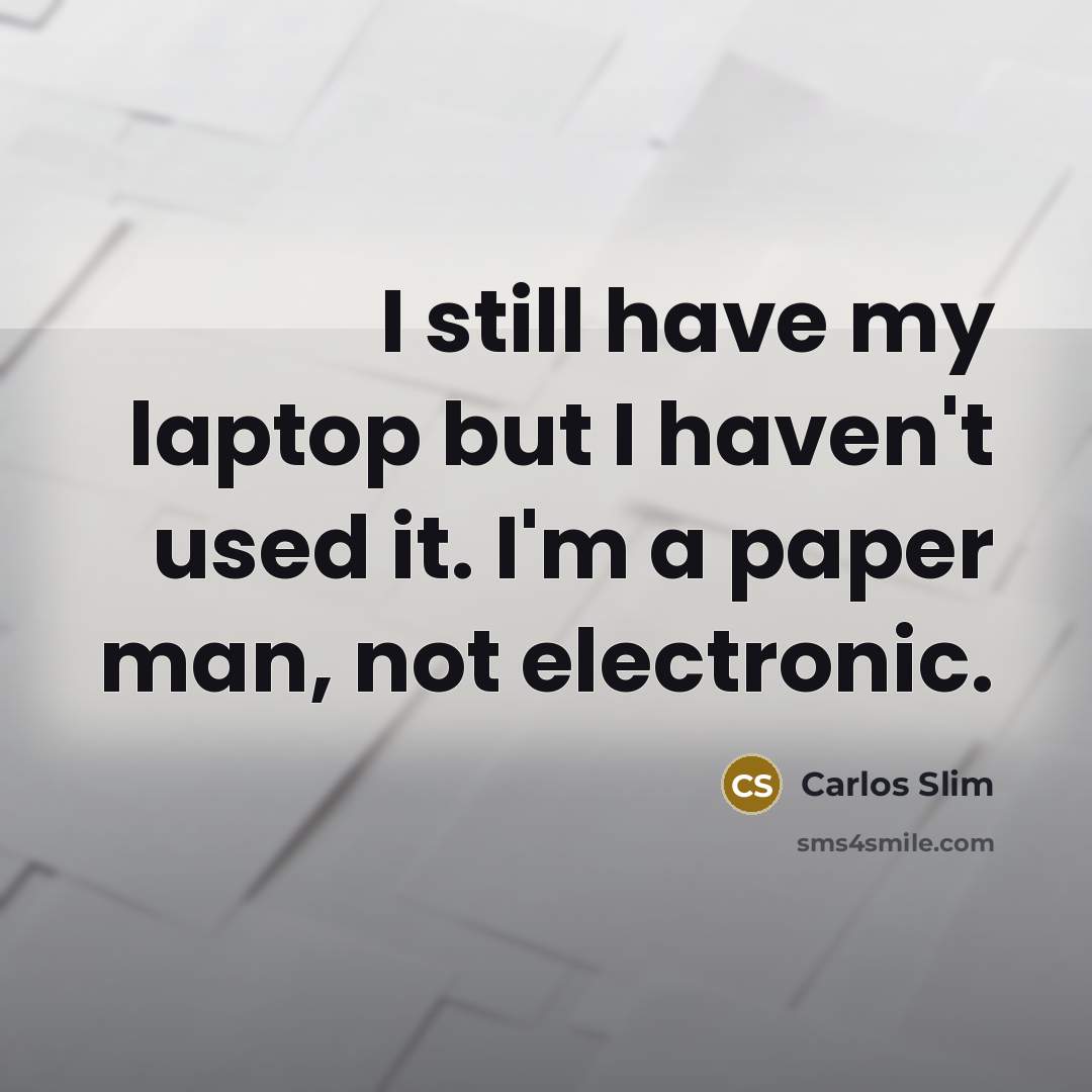 “I still have my laptop but I haven't used it. I'm a paper man, not electronic.” quote by Carlos Slim