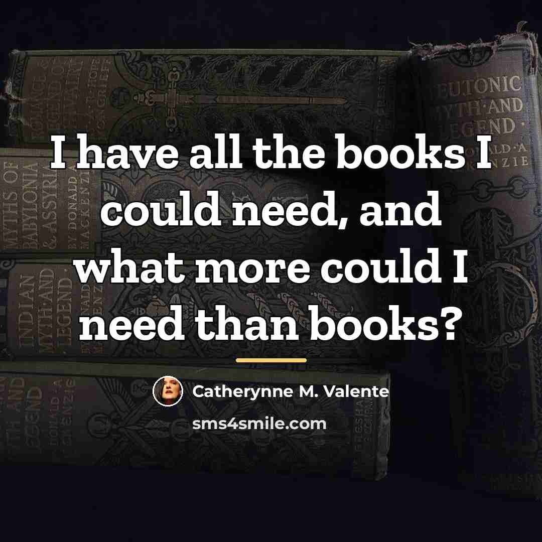 “I have all the books I could need, and what…” quote by Catherynne M. Valente