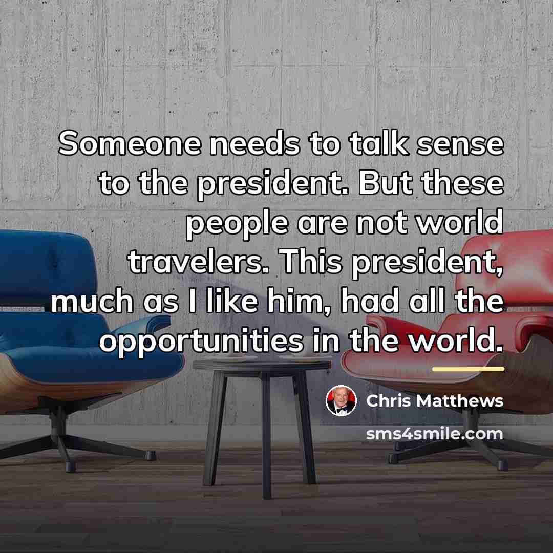 “Someone needs to talk sense to the president. But these…” quote by Chris Matthews