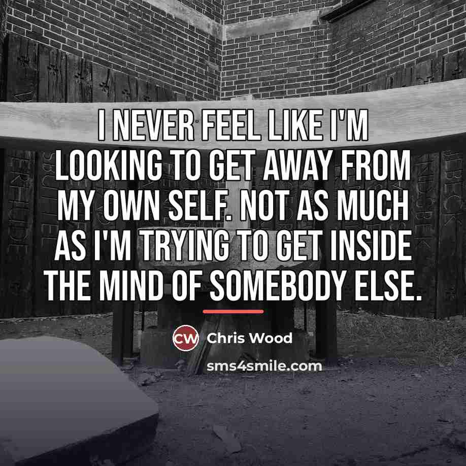 “I never feel like I'm looking to get away from…” quote by Chris Wood