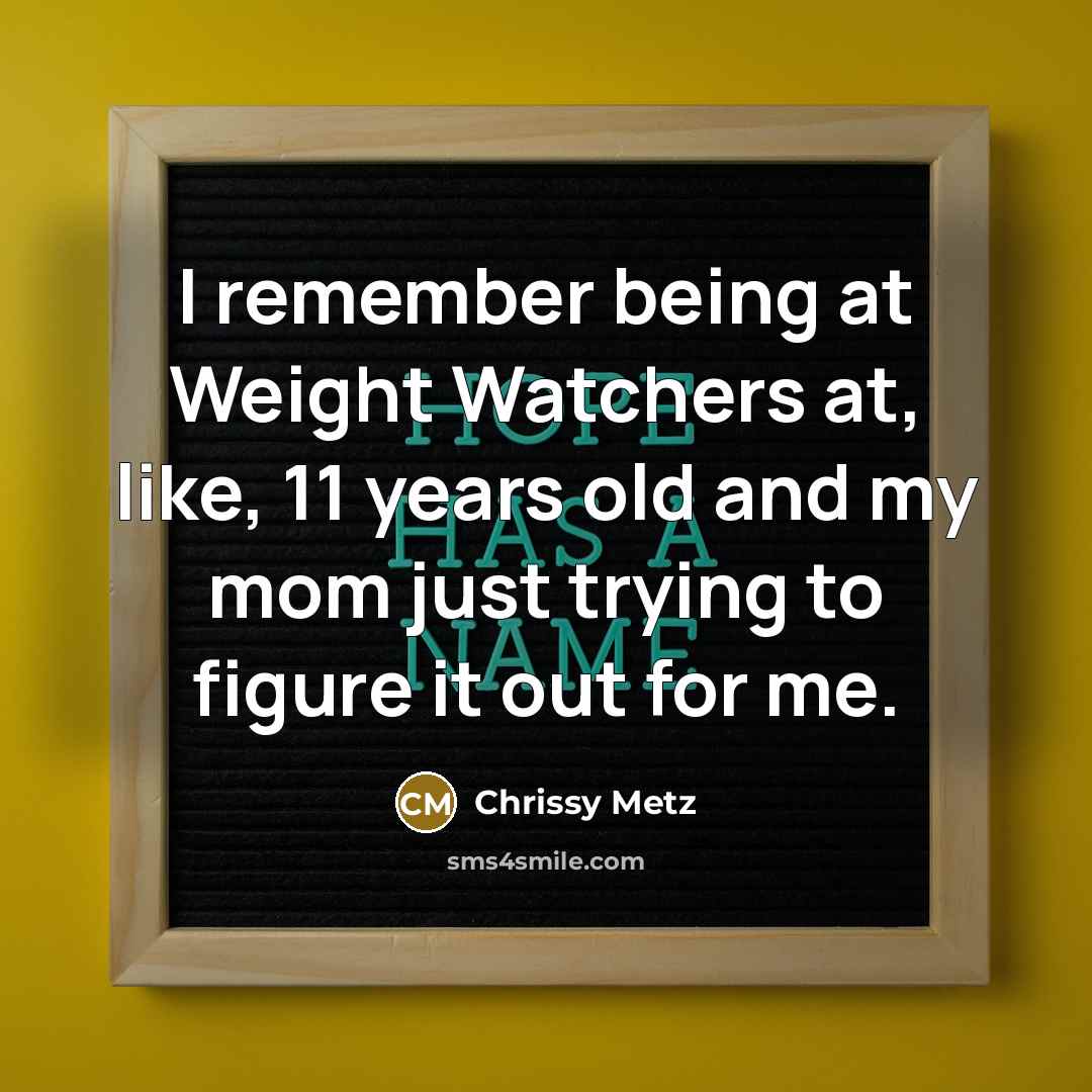“I remember being at Weight Watchers at, like, 11 years…” quote by Chrissy Metz