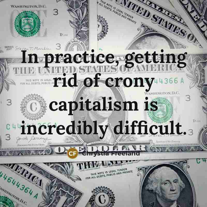 “In practice, getting rid of crony capitalism is incredibly difficult.…” quote by Chrystia Freeland