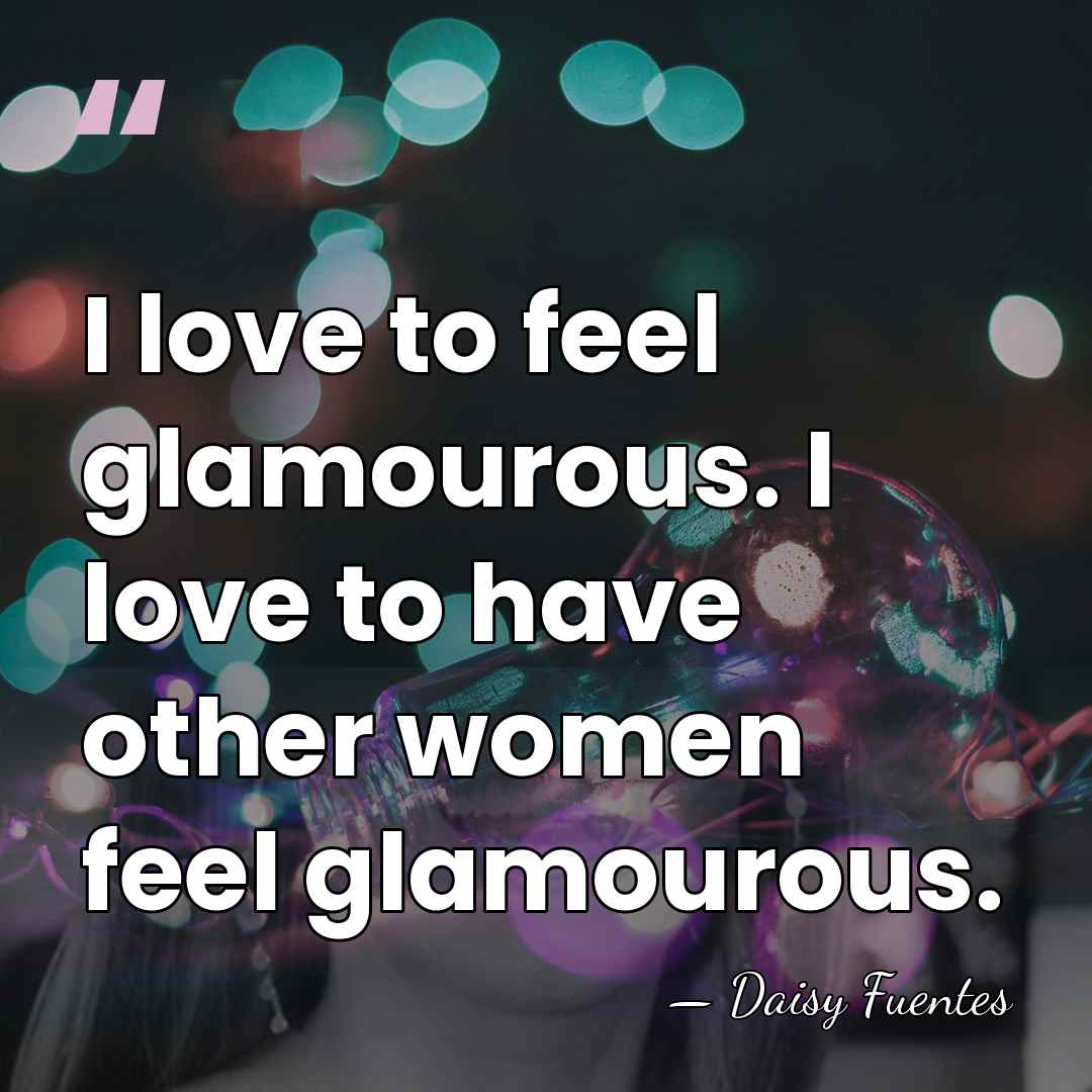 I love to feel glamourous. I love to have other women feel&hellip; - Daisy Fuentes
