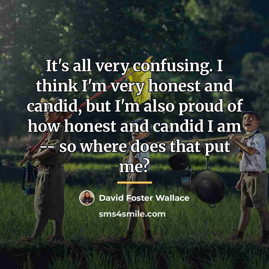“It's all very confusing. I think I'm very honest and…” quote by David Foster Wallace